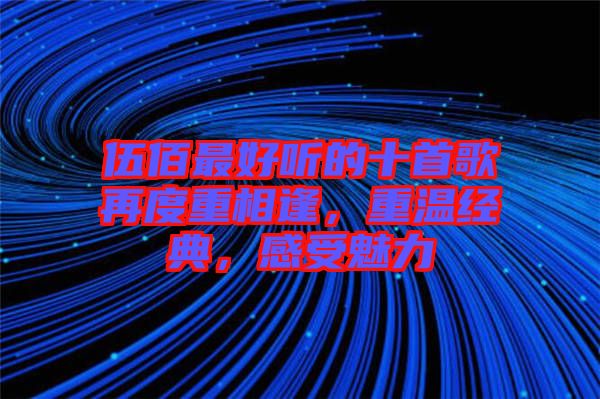伍佰最好聽的十首歌再度重相逢，重溫經(jīng)典，感受魅力