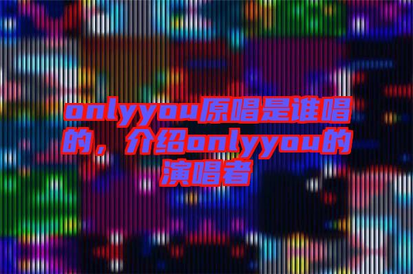 onlyyou原唱是誰(shuí)唱的，介紹onlyyou的演唱者