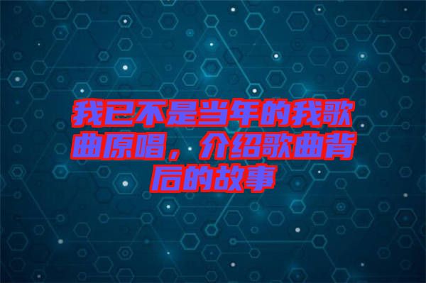 我已不是當(dāng)年的我歌曲原唱，介紹歌曲背后的故事