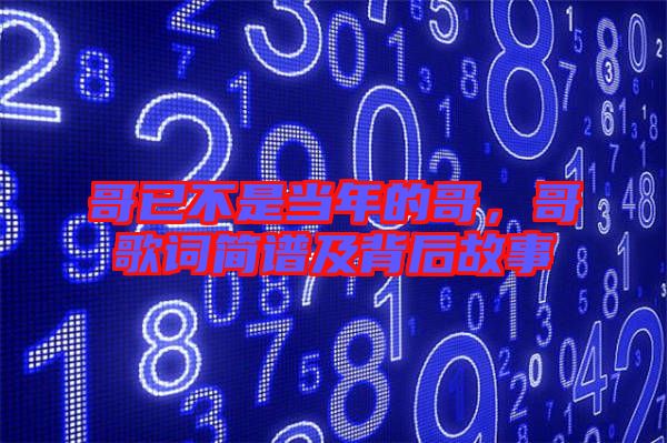哥已不是當(dāng)年的哥，哥歌詞簡(jiǎn)譜及背后故事