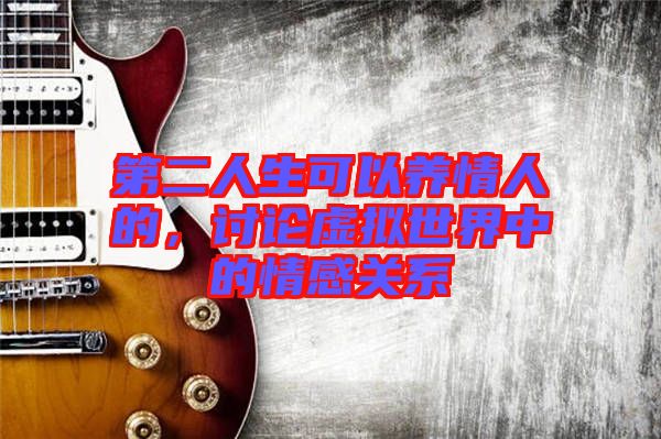 第二人生可以養(yǎng)情人的，討論虛擬世界中的情感關(guān)系