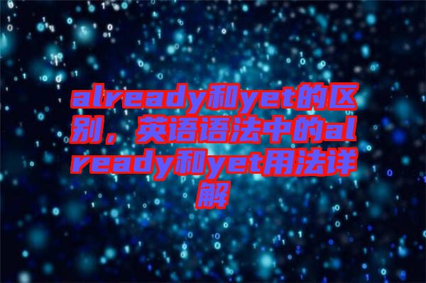 already和yet的區別，英語語法中的already和yet用法詳解