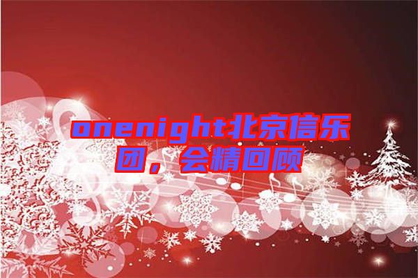 onenight北京信樂(lè)團(tuán)，會(huì)精回顧
