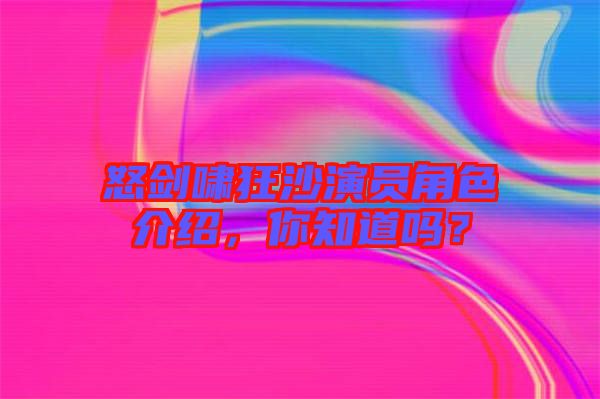 怒劍嘯狂沙演員角色介紹，你知道嗎？