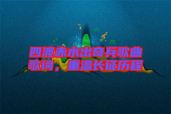 四渡赤水出奇兵歌曲歌詞，重溫長征歷程
