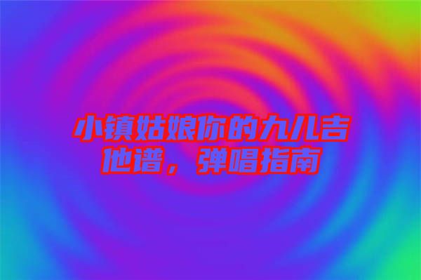 小鎮姑娘你的九兒吉他譜，彈唱指南
