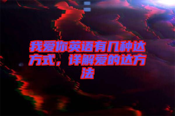 我愛你英語有幾種達方式，詳解愛的達方法