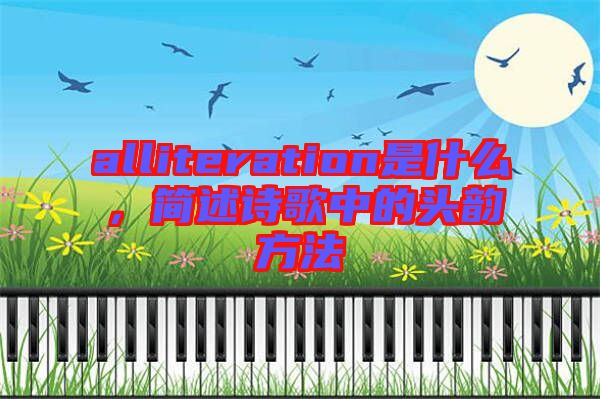 alliteration是什么，簡述詩歌中的頭韻方法