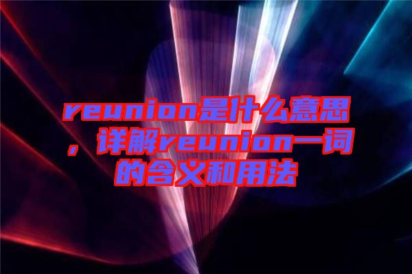 reunion是什么意思，詳解reunion一詞的含義和用法