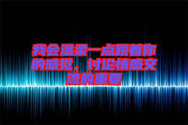 我會溫柔一點跟著你的感覺，討論情感交流的重要