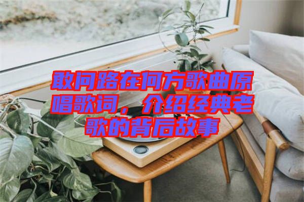 敢問(wèn)路在何方歌曲原唱歌詞，介紹經(jīng)典老歌的背后故事