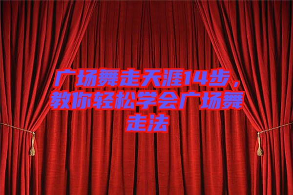 廣場舞走天涯14步，教你輕松學(xué)會(huì)廣場舞走法