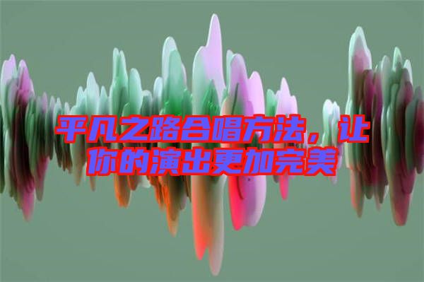 平凡之路合唱方法，讓你的演出更加完美