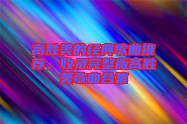 高勝美的經典歌曲推薦，收錄完整版高勝美歌曲合集