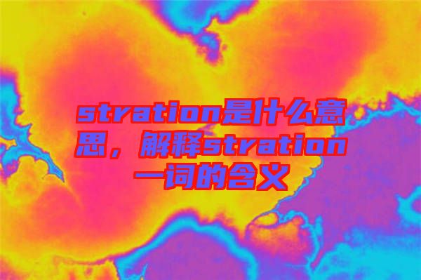 stration是什么意思，解釋stration一詞的含義