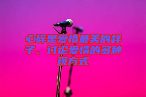 心碎是愛情最美的樣子，討論愛情的多種現方式