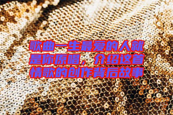 歌曲一生最愛的人就是你原唱，介紹這首情歌的創作背后故事