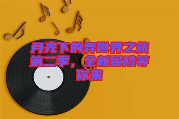 月光下的異世界之旅第二季，全新冒險等你來