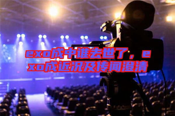 exo成中誰(shuí)去世了，exo成近況及傳聞澄清