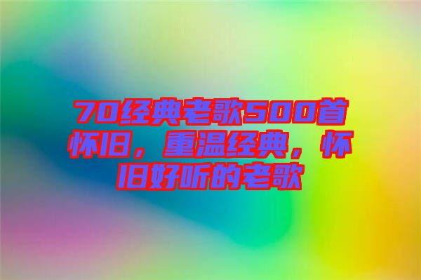 70經典老歌500首懷舊，重溫經典，懷舊好聽的老歌