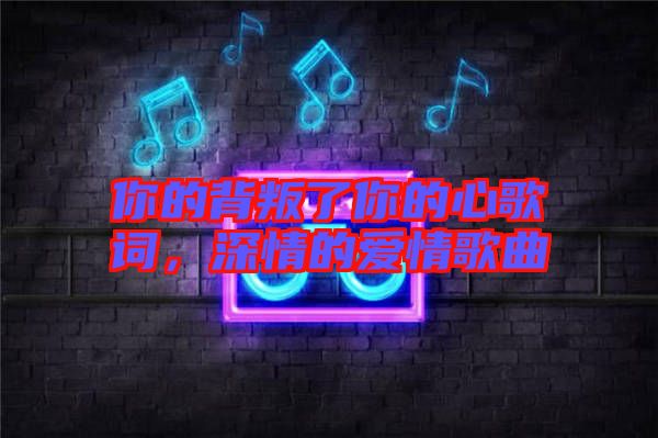 你的背叛了你的心歌詞，深情的愛情歌曲