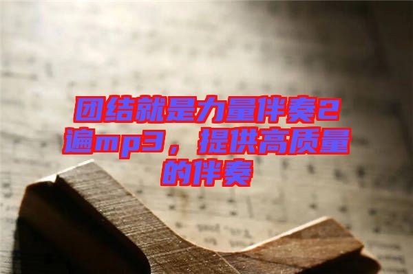 團結就是力量伴奏2遍mp3，提供高質量的伴奏