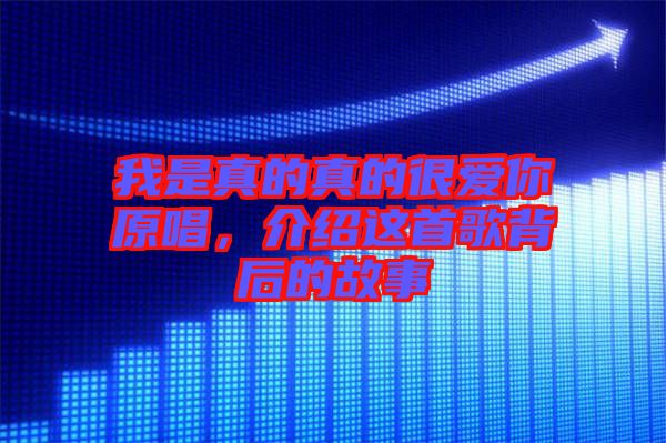 我是真的真的很愛你原唱，介紹這首歌背后的故事