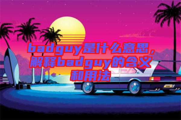 badguy是什么意思，解釋badguy的含義和用法