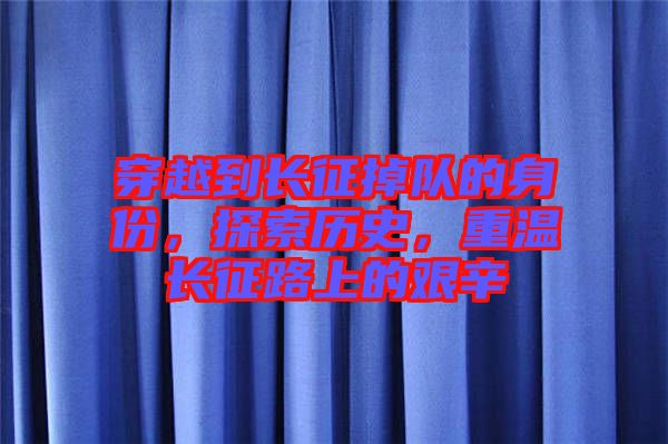 穿越到長征掉隊(duì)的身份，探索歷史，重溫長征路上的艱辛