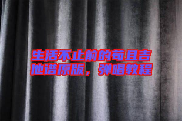 生活不止前的茍且吉他譜原版，彈唱教程