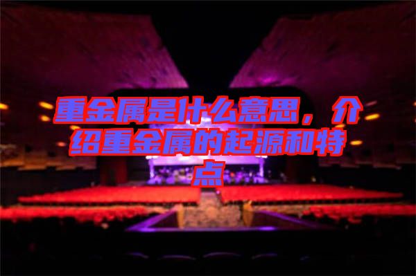 重金屬是什么意思，介紹重金屬的起源和特點