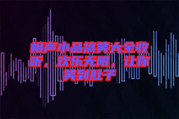 相聲小品搞笑大全收聽，歡樂無限，讓你笑到肚子