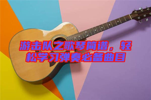 游擊隊之歌琴簡譜，輕松學習彈奏必備曲目
