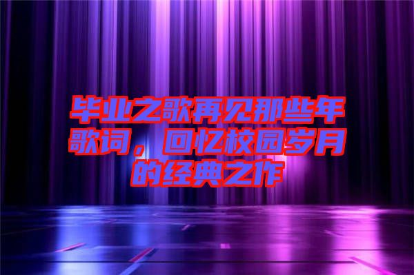 畢業之歌再見那些年歌詞，回憶校園歲月的經典之作