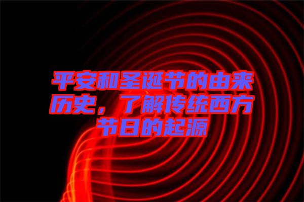 平安和圣誕節的由來歷史，了解傳統西方節日的起源