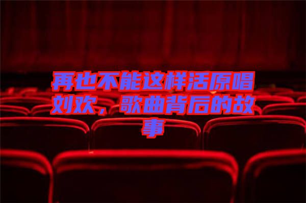 再也不能這樣活原唱劉歡，歌曲背后的故事