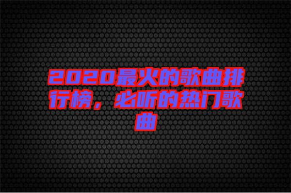 2020最火的歌曲排行榜，必聽(tīng)的熱門歌曲
