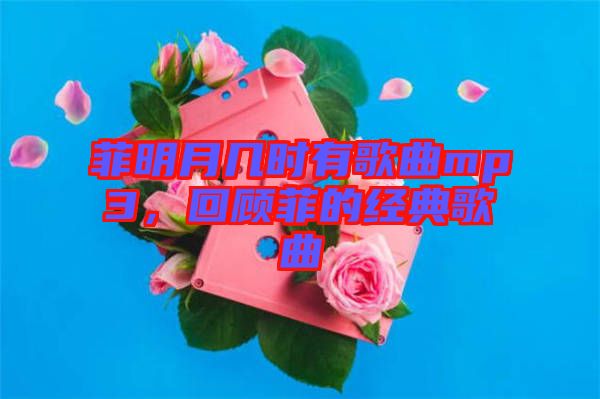 菲明月幾時有歌曲mp3，回顧菲的經典歌曲