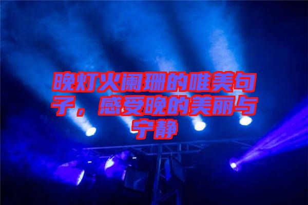 晚燈火闌珊的唯美句子，感受晚的美麗與寧靜
