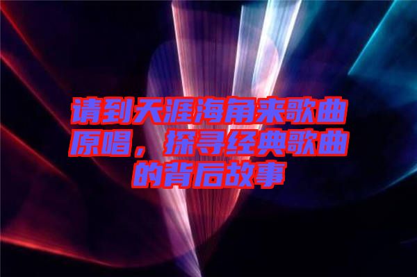 請到天涯海角來歌曲原唱，探尋經典歌曲的背后故事