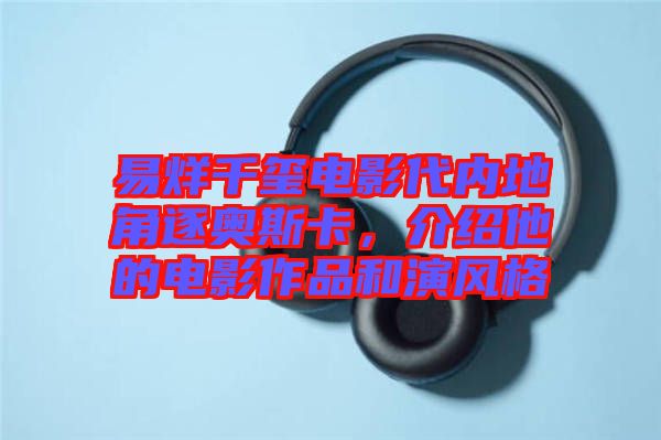 易烊千璽電影代內(nèi)地角逐奧斯卡，介紹他的電影作品和演風(fēng)格