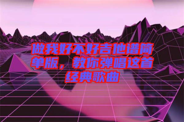做我好不好吉他譜簡單版，教你彈唱這首經典歌曲