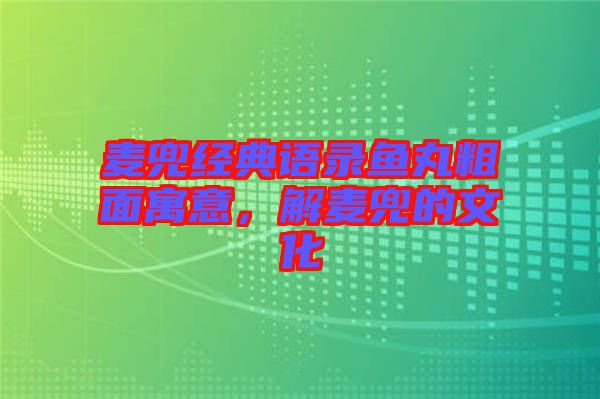麥兜經(jīng)典語(yǔ)錄魚(yú)丸粗面寓意，解麥兜的文化