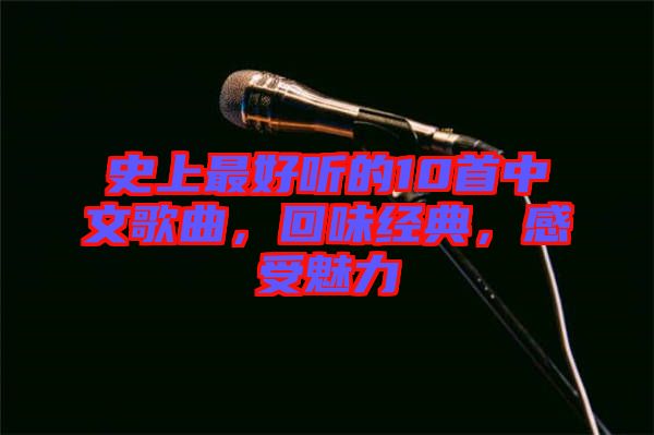 史上最好聽的10首中文歌曲，回味經典，感受魅力