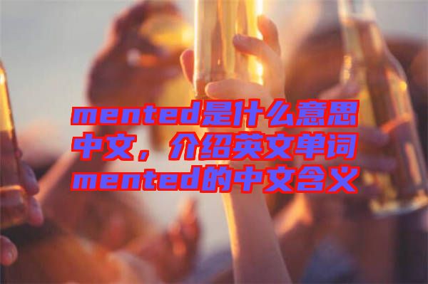 mented是什么意思中文，介紹英文單詞mented的中文含義