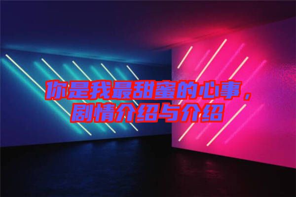 你是我最甜蜜的心事，劇情介紹與介紹