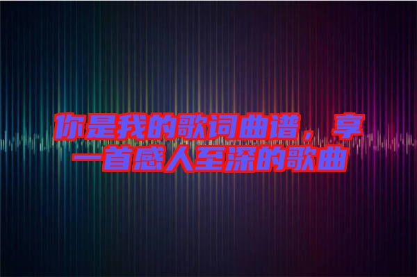 你是我的歌詞曲譜，享一首感人至深的歌曲