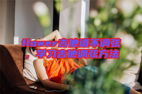 flower吉他譜不調(diào)弦，學(xué)習(xí)吉他調(diào)弦方法