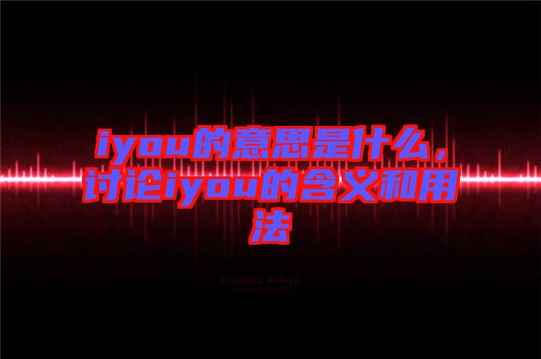 iyou的意思是什么，討論iyou的含義和用法