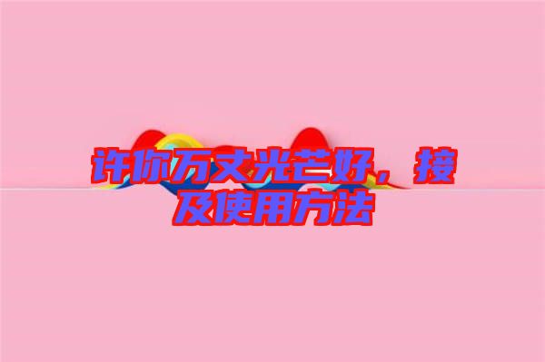 許你萬丈光芒好，接及使用方法